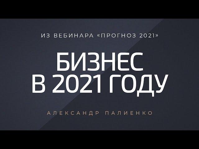 Бизнес в 2021 году. Александр Палиенко.