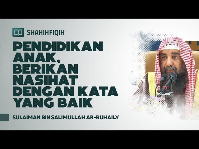 Pendidikan Anak, Berikan Nasihat dengan Kata yang Baik - Syaikh Sulaiman bin Salimullah Ar-Ruhaily