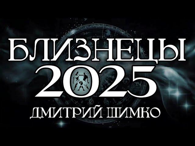 БЛИЗНЕЦЫ - ГОРОСКОП - 2025 / ДМИТРИЙ ШИМКО