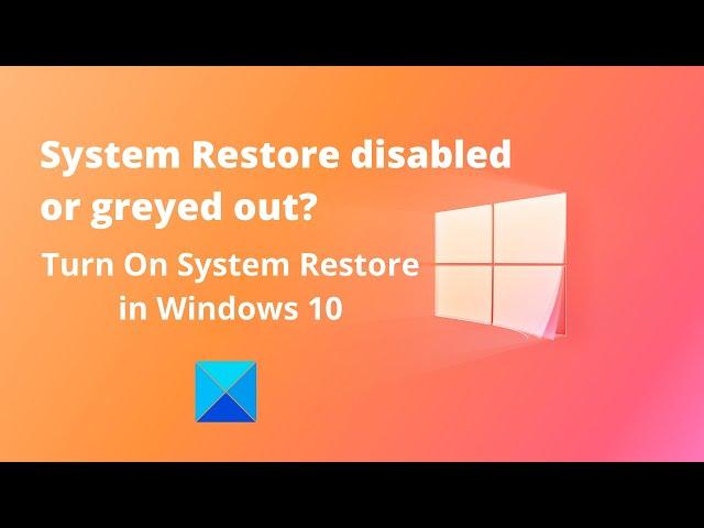 System Restore disabled or greyed out? Turn On System Restore in Windows 10