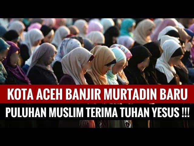 Aceh Banjir Murtadin Baru Puluhan Muslim Murtad Terima Tuhan Yesus