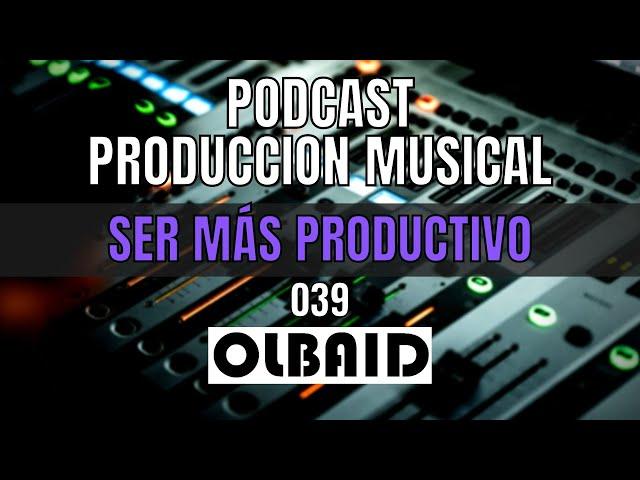 Cómo ser más PRODUCTIVO | PODCAST Producción Musical 039