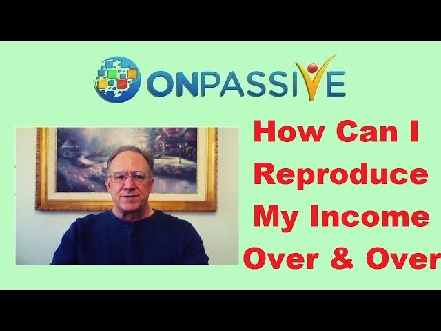 #ONPASSIVE  HOW TO REPRODUCE YOUR INCOME OVER & OVER  by Mike Ellis 