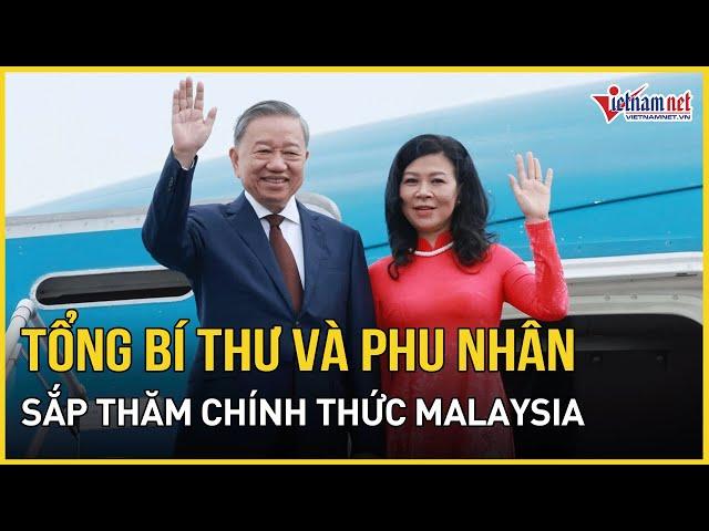 Tổng Bí thư Tô Lâm và Phu nhân sắp thăm chính thức Malaysia | Báo VietNamNet