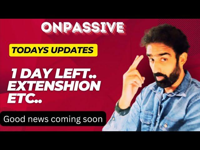 ONPASSIVE || Today's Updates... 1 day Left extension...etc ..... Good News coming soon..