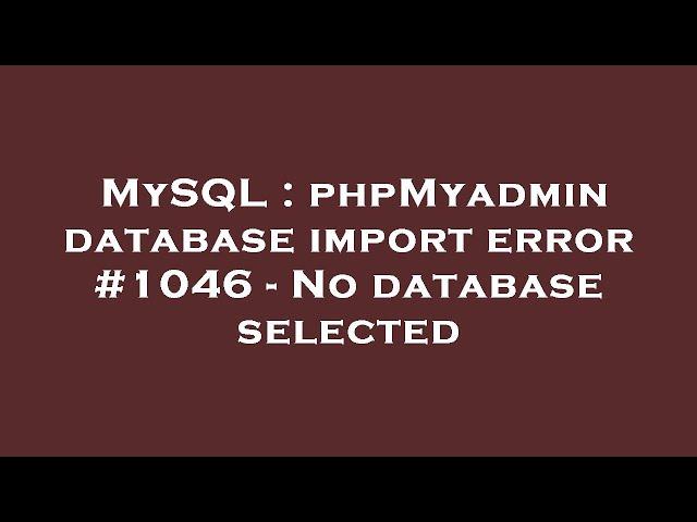 MySQL : phpMyadmin database import error #1046 - No database selected