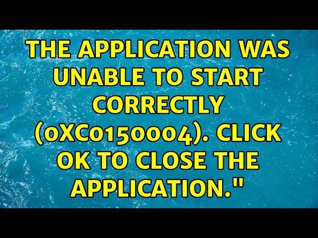 The application was unable to start correctly (0xc0150004). Click OK to close the application."