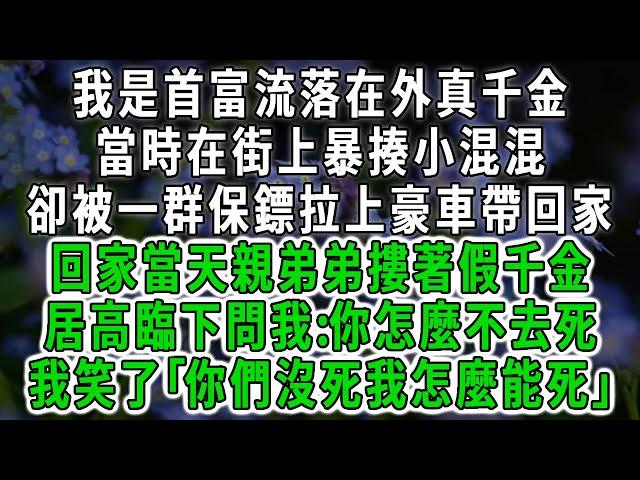 我是首富流落在外真千金，當時在街上暴揍小混混，卻被一群保鏢拉上豪車帶回家，回家當天親弟弟摟著假千金，居高臨下問我:你怎麼不去死，我笑了｢你們沒死我怎麼能死｣ #情感故事 #唯美頻道 #爽文