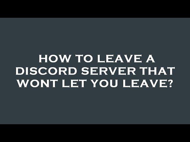 How to leave a discord server that wont let you leave?