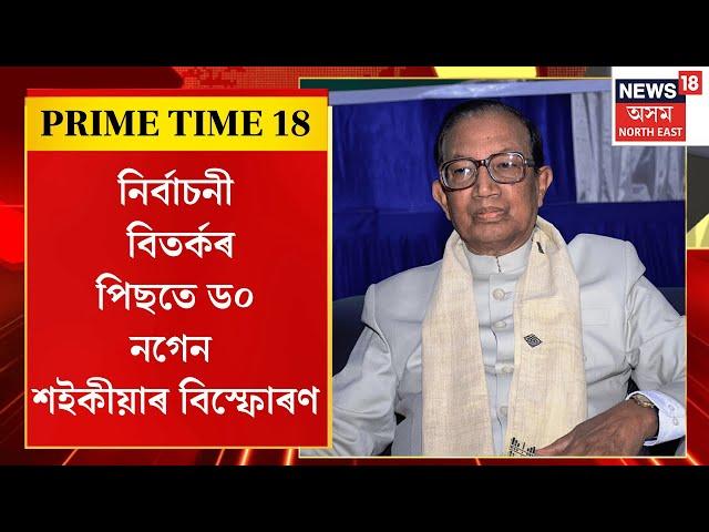 PRIME TIME 18 : নিৰ্বাচনী বিতৰ্কৰ পিছতে ড০ নগেন শইকীয়াৰ বিস্ফোৰণ | Dr Nagen Saikia