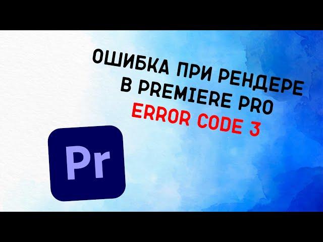 Ошибка при рендере в Premiere Pro Error code 3