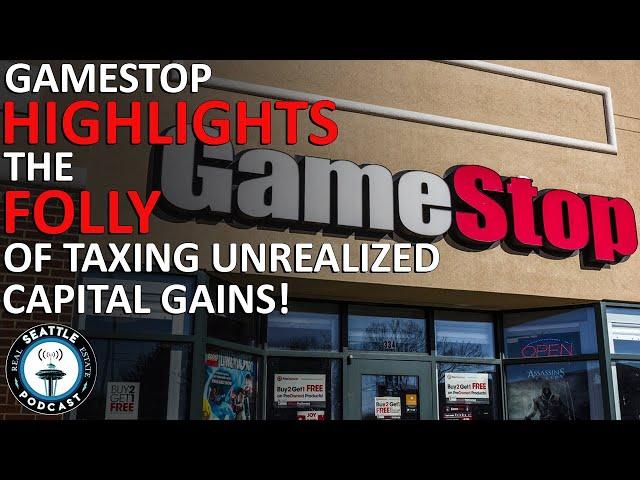 GameStop Highlights the Folly of Taxing Unrealized Capital Gains | Seattle Real Estate Podcast