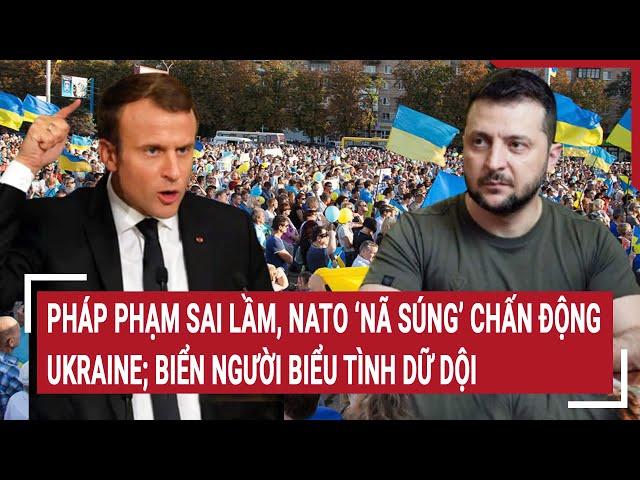 Thời sự quốc tế 10/3: Pháp phạm sai lầm, NATO ‘nã súng’ Ukraine; biển người biểu tình