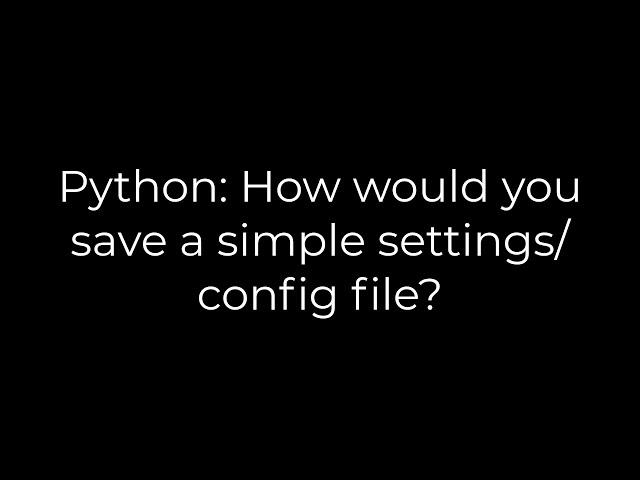 Python: How would you save a simple settings/config file?(5solution)