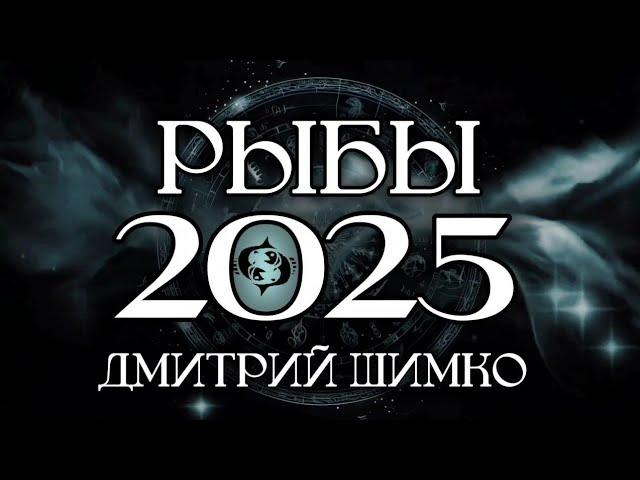 РЫБЫ - ГОРОСКОП - 2025 / ДМИТРИЙ ШИМКО