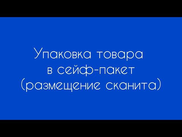 Упаковка товара в сейф-пакет. Размещение сканита.