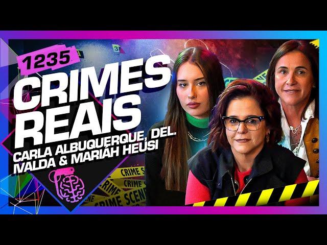 CRIMES REAIS: CARLA ALBUQUERQUE, MARIÁH HEUSI E DELEGADA IVALDA - Inteligência Ltda. Podcast #1235