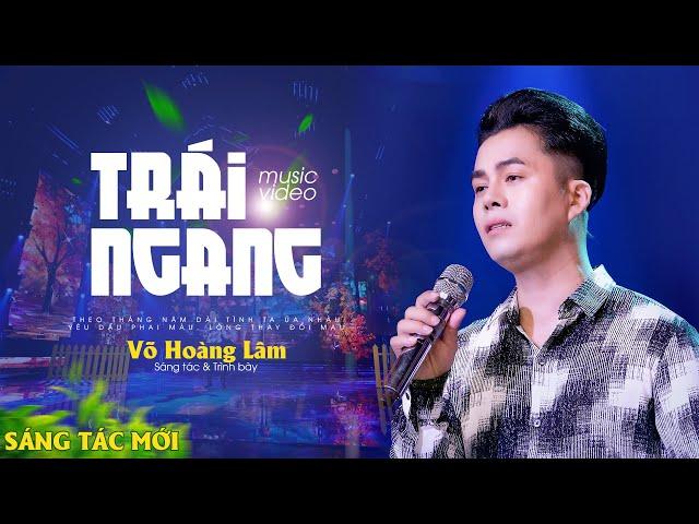 Trái Ngang - Một sáng tác mới nhất của Võ Hoàng Lâm | Official 4K MV