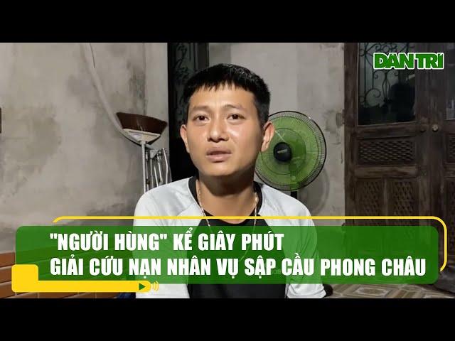 "Người hùng" kể giây phút giải cứu nạn nhân vụ sập cầu Phong Châu