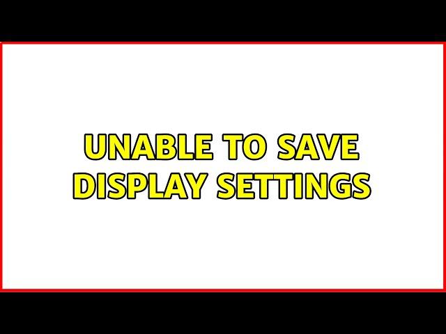 Unable to save display settings