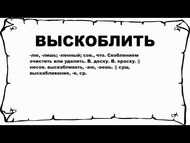 ВЫСКОБЛИТЬ - что это такое? значение и описание