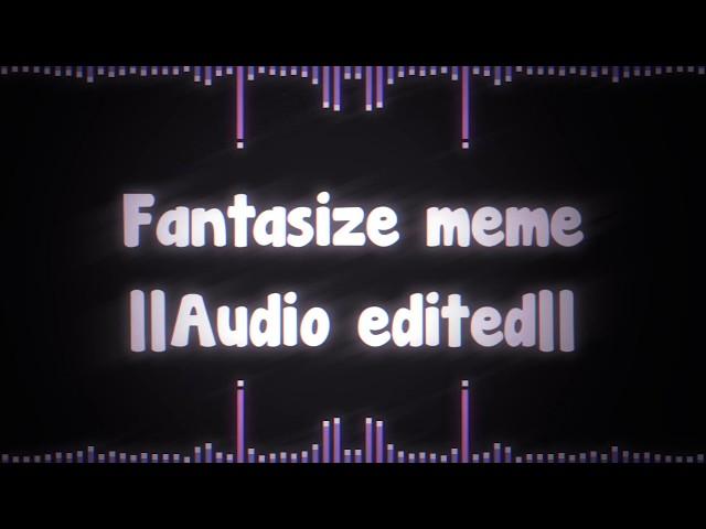 FANTASIZE MEME||Audio edited||Requested!||