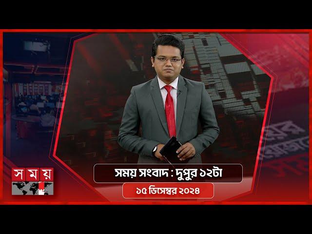 সময় সংবাদ | দুপুর ১২টা | ১৫ ডিসেম্বর ২০২৪ | Somoy TV Bulletin 12pm| Latest Bangladeshi News