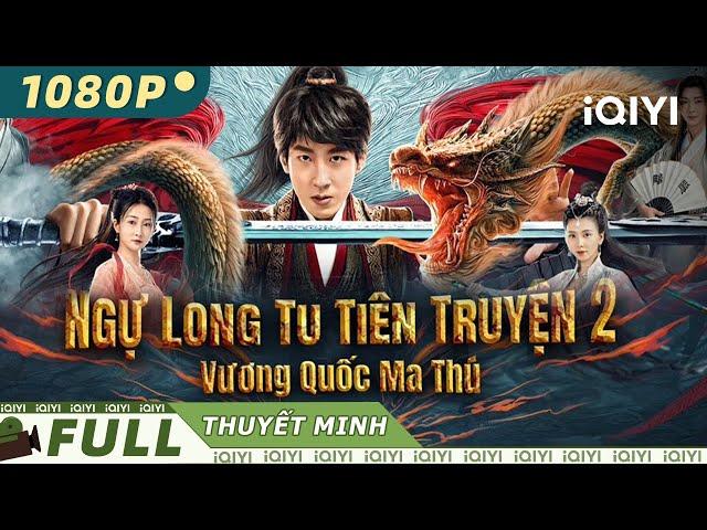 【Thuyết Minh】Ngự Long Tu Tiên Truyện 2: Vương Quốc Ma Thú | Hư Cấu Cổ Trang | iQIYI Movie Vietnam