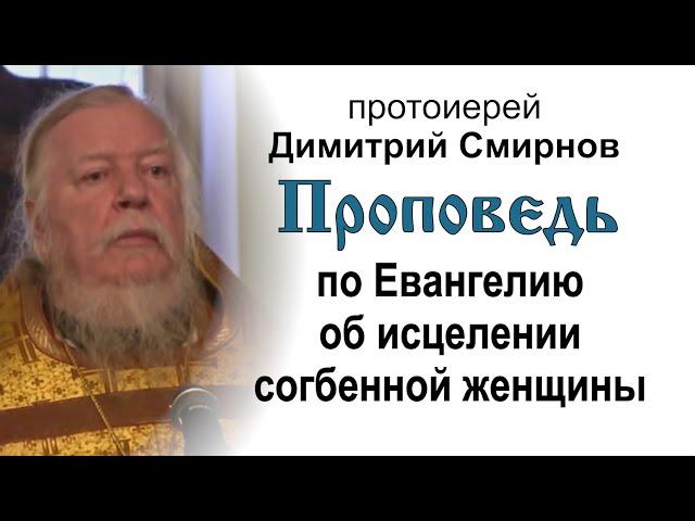 Проповедь по Евангелию об исцелении согбенной женщины (2011.12.11). Протоиерей Димитрий Смирнов