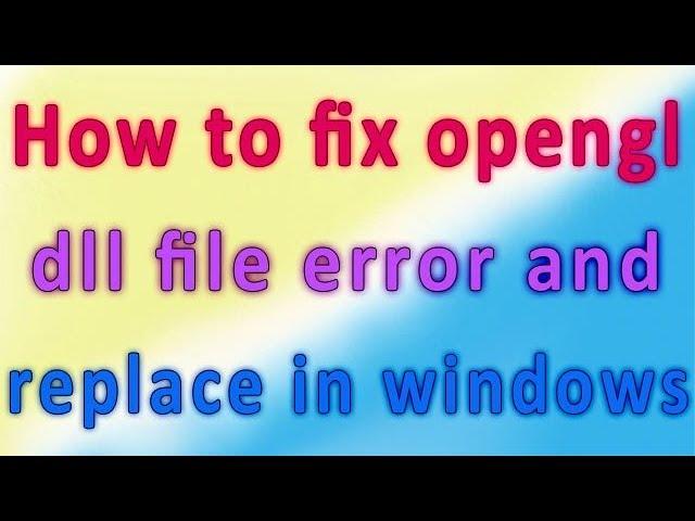 How to fix opengl dll file error and replace in windows