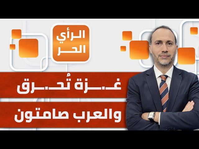 غزة تُحرق بلا هوادة.. فماذا وراء هذا الصمت العربي المخزي؟ | الرأي الحر