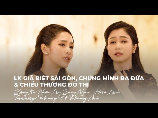 LK Giã Biệt Sài Gòn, Chúng Mình Ba Đứa & Chiều Thương Đô Thị - Phương Anh & Phương Ý | Mashup