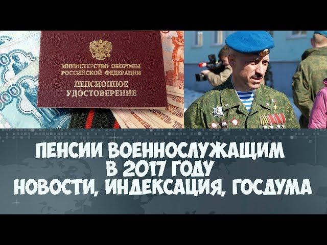 Пенсии военнослужащим в 2017 году новости индексация, госдума