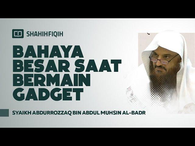 Bahaya Besar Saat Bermain Gadget - Syaikh Abdurrozzaq Al-Badr