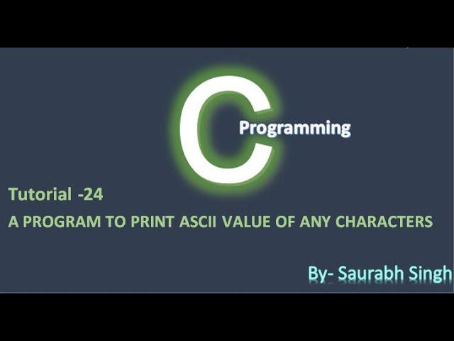 Print ASCII Value of Any Character  in C in Hindi || Tutorial 24 ||By Saurabh Singh 