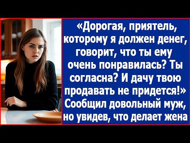 Дорогая, друг, которому я задолжал денег, говорит, что ты ему очень понравилась. Ты согласна?