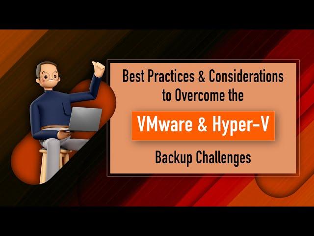 Best Practices & Considerations to Overcome the VMware & Hyper-V Backup Challenges