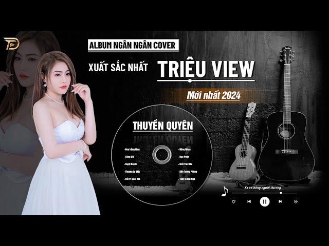 THUYỀN QUYÊN, TUYỆT DUYÊN, BIẾT TÌM ĐÂU - ALBUM BALLAD XUẤT SẮC NHẤT 2024 - NGÂN NGÂN COVER CỰC HÓT