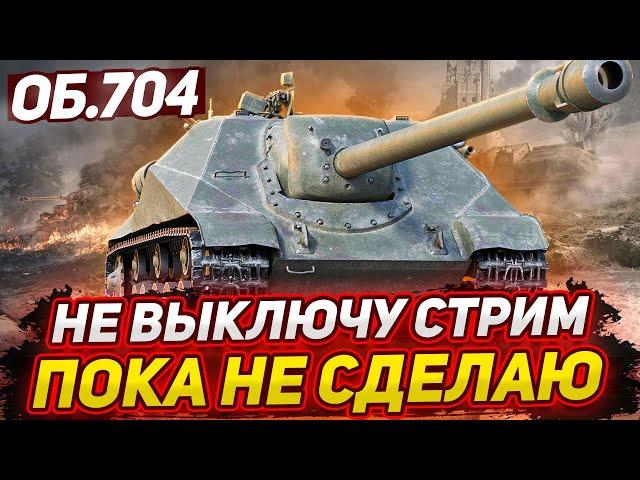 ОБ.704 - НЕ ВЫКЛЮЧУ СТРИМ ПОКА НЕ СДЕЛАЮ 3 ОТМЕТКИ!