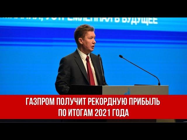 Газпром получит рекордную прибыль по итогам 2021 года