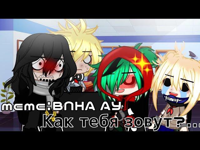 'meme': Как тебя зовут?..| (BNHA AY) | ||Gacha club||