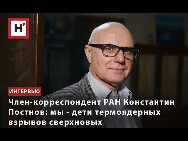 ЧЛЕН-КОРРЕСПОНДЕНТ РАН КОНСТАНТИН ПОСТНОВ: МЫ ― ДЕТИ ТЕРМОЯДЕРНЫХ ВЗРЫВОВ СВЕРХНОВЫХ