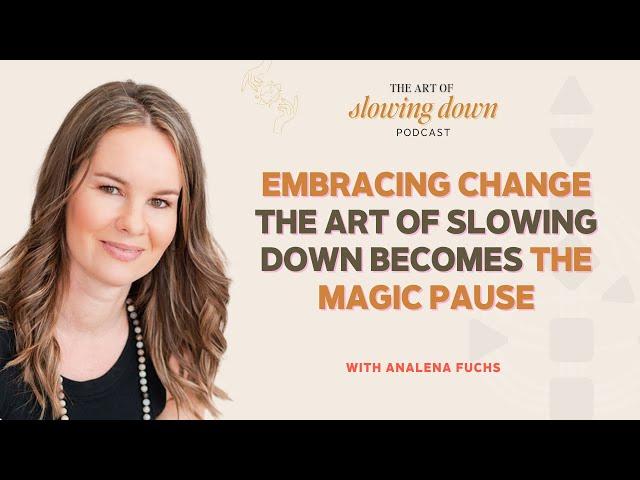 Ep 166: Embracing Change - The Art of Slowing Down Becomes The Magic Pause