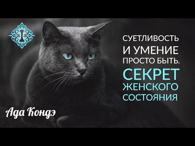 СЕКРЕТ ЖЕНСКОГО СОСТОЯНИЯ. Суетливость. Женственность. Ада Кондэ