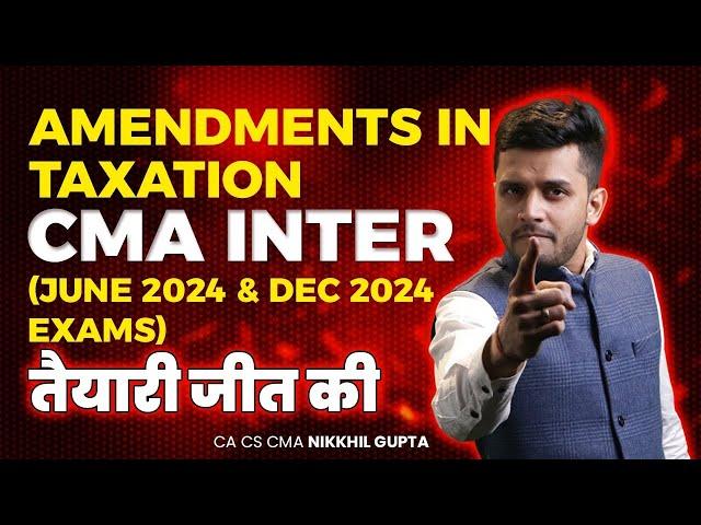 Most Important Amendments in CMA Inter Tax || June / December 2024 || CA CS CMA NIKKHIL GUPTA SIR