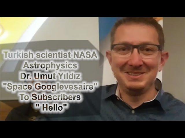 Turkish scientist NASA Astrophysics Dr. Umut Yıldız “Space Googlevesaire” To Subscribers “HELLO”