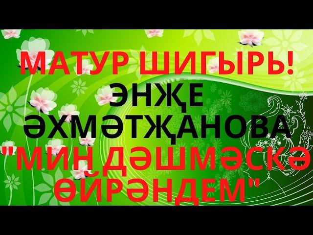 "МИН ДӘШМӘСКӘ ӨЙРӘНДЕМ!... ЭНҖЕ ӘХМӘТҖАНОВА ИСКИТКЕЧ МАТУР ШИГЫРЬ!