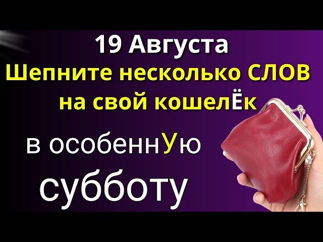 19 августа Особенная Суббота. Шепните на свой КОШЕЛЁК. Лунный день сегодня