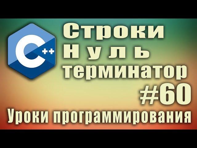 Строки в с++. Нуль терминатор. Что такое строка в с++. char c++ массив. С++ Для начинающих. Урок #60