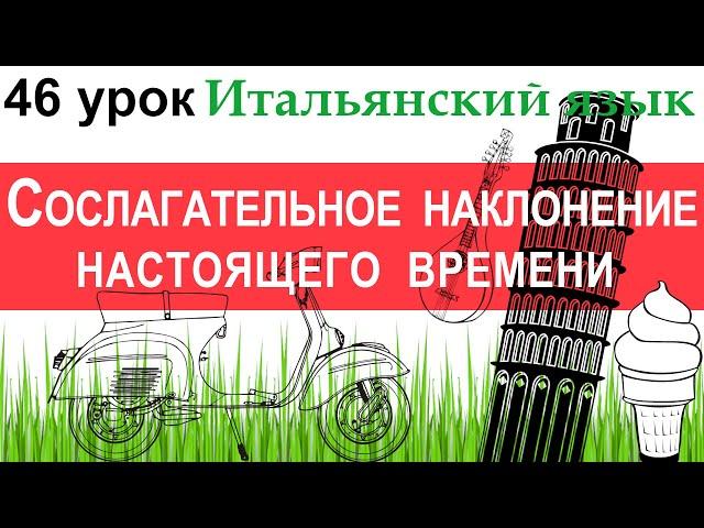 Итальянский язык. Урок 46. Il congiuntivo. Il congiuntivo presente. Сослагательное наклонение.